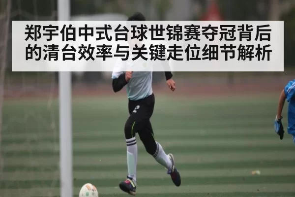 郑宇伯中式台球世锦赛夺冠背后的清台效率与关键走位细节解析